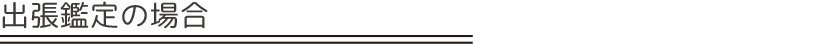 出張鑑定の場合